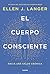 El cuerpo consciente by Ellen J. Langer El cuerpo consciente by Ellen J. Langer