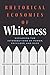 Rhetorical Economies of Whi...