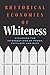 Rhetorical Economies of Whi...