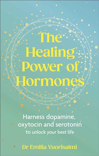 The Healing Power of Hormones: Harness dopamine, serotonin and oxytocin to unlock your best life (Kindle Edition)