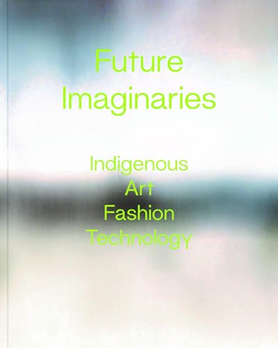 Future Imaginaries: Indigenous Art, Fashion, Technology (Paperback)