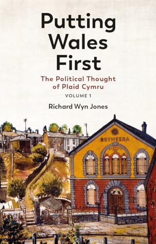 Putting Wales First: The Political Thought of Plaid Cymru (Volume 1)