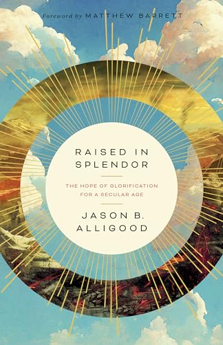 Raised in Splendor: The Hope of Glorification for a Secular Age (Paperback)