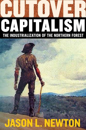Cutover Capitalism: The Industrialization of the Northern Forest (Histories of Capitalism and the Environment)