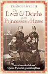 The Lives and Deaths of the Princesses of Hesse: The curious destinies of Queen Victoria's granddaughters