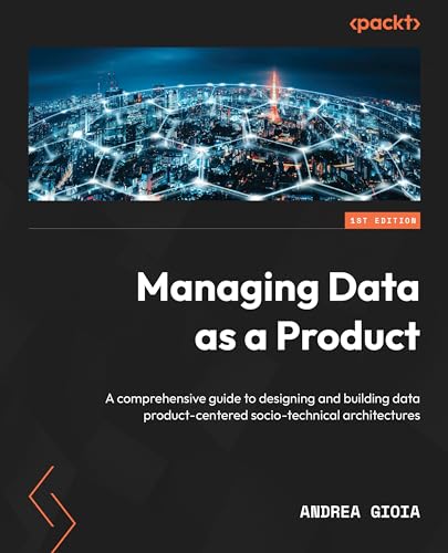 Managing Data as a Product: Design and build data-product-centered socio-technical architectures (Kindle Edition)
