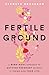 Fertile Ground: A Mind-Body Approach to Getting Pregnant without It Taking over Your Life