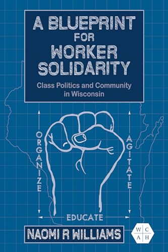 A Blueprint for Worker Solidarity: Class Politics and Community in Wisconsin (Working Class in American History)