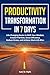 Productivity Transformation in 7 Days: Life-Changing Hacks to Shift Your Mindset, Create Priorities, Boost Efficiency, Reduce Stress, and Achieve Work-Life Bliss