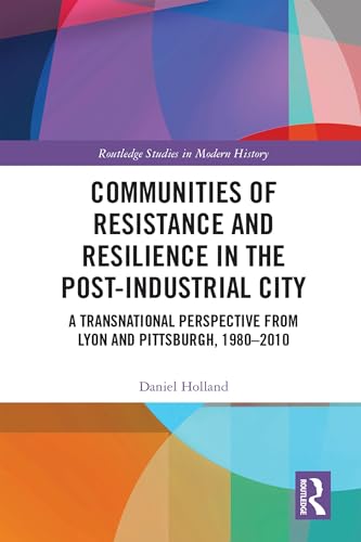 Communities of Resistance and Resilience in the Post-Industrial City (Routledge Studies in Modern History)
