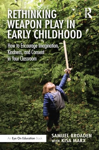Rethinking Weapon Play in Early Childhood: How to Encourage Imagination, Kindness, and Consent in Your Classroom (Kindle Edition)
