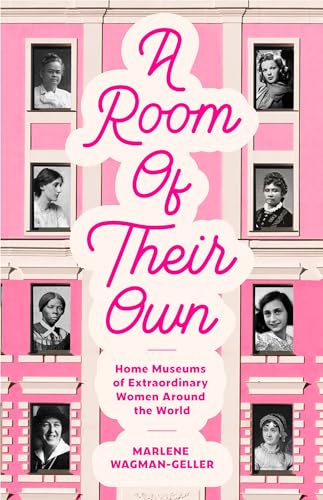 A Room of Their Own: Home Museums of Extraordinary Women Around the World (Women History Book of Museums, Historic Homes of Famous Women, Feminist History Tourbook, Home Museums to Visit)