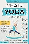 Chair Yoga for Seniors: Your 21-Day Journey to Balance, Posture, and Mobility - An Illustrated, Step-by-Step Guide with 100+ Gentle Poses, Stretching and ... (Workouts for Men and Women Over 60)