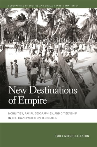 New Destinations of Empire: Mobilities, Racial Geographies, and Citizenship in the Transpacific United States (Geographies of Justice and Social Transformation)