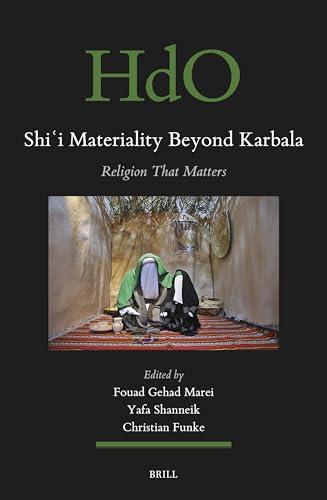 Shiʿi Materiality Beyond Karbala: Religion That Matters (Handbook of Oriental Studies. Section 1 The Near and Middle East, 179)