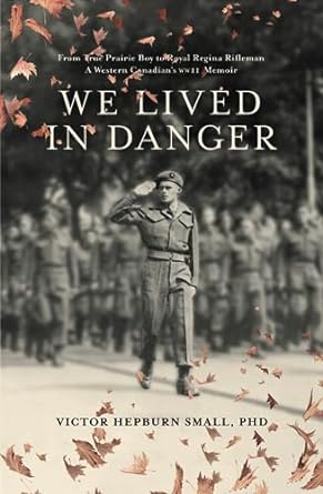We Lived In Danger: From True Prairie Boy to Royal Regina Rifleman: A Western Canadian's WWII Memoir