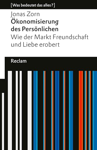 Ökonomisierung des Persönlichen. Wie der Markt Freundschaft und Liebe erobert.: [Was bedeutet das alles?] – Zorn, Jonas – Erläuterungen – Analyse (Reclams Universal-Bibliothek) (German Edition)