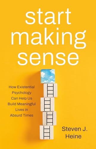 Start Making Sense: How Existential Psychology Can Help Us Build Meaningful Lives in Absurd Times (Hardcover)