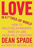 Love in a F*cked-Up World: How to Build Relationships, Hook Up, and Raise Hell Together 