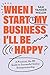 When I Start My Business, I’ll Be Happy: A Practical, No-BS Guide to Successful Online Entrepreneurship