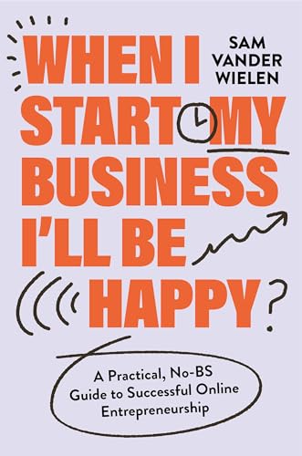 When I Start My Business, I’ll Be Happy: A Practical, No-BS Guide to Successful Online Entrepreneurship (Hardcover)
