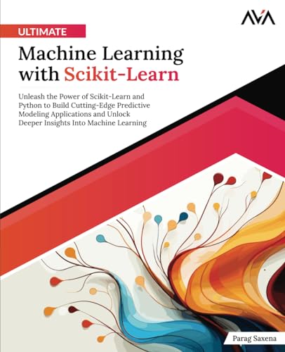 Ultimate Machine Learning with Scikit-Learn: Unleash the Power of Scikit-Learn and Python to Build Cutting-Edge Predictive Modeling Applications and ... Learning Engineer (ML) — Advanced Path)