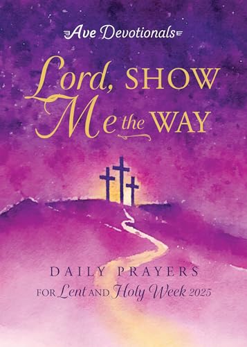 Lord, Show Me the Way: Daily Prayers for Lent and Holy Week 2025 (Ave Devotionals)