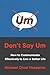Don't Say Um: How to Communicate Effectively to Live a Better Life