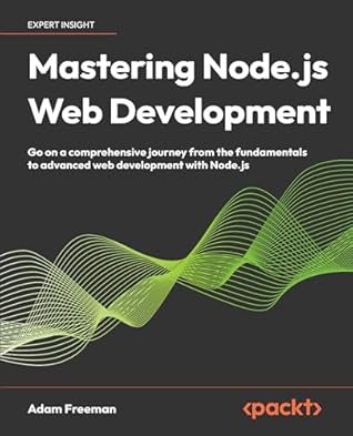 Mastering Node.js Web Development: Go on a comprehensive journey from the fundamentals to advanced web development with Node.js