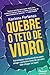 Quebre o teto de vidro: Estratégias revolucionárias para atingir o próximo nível da carreira (até chegar ao topo) (Portuguese Edition)