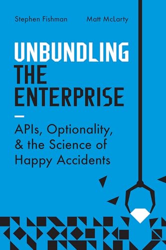 Unbundling the Enterprise: APIs, Optionality, and the Science of Happy Accidents (Kindle Edition)
