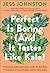 Perfect Is Boring (And It Tastes Like Kale) by Jess Johnston Perfect Is Boring (And It Tastes Like Kale) by Jess Johnston