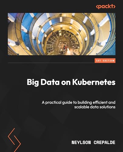 Big Data on Kubernetes: A practical guide to building efficient and scalable data solutions (Kindle Edition)