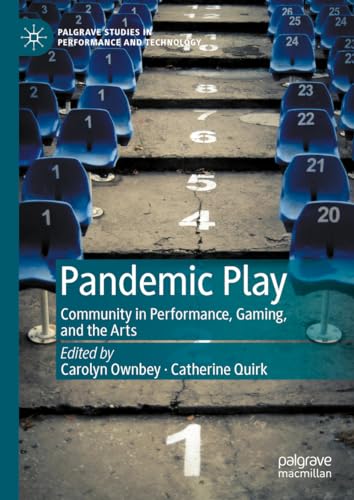 Pandemic Play: Community in Performance, Gaming, and the Arts (Palgrave Studies in Performance and Technology)