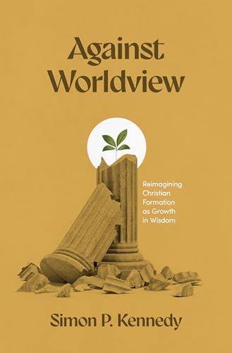 Against Worldview: Reimagining Christian Formation as Growth in Wisdom (Paperback)
