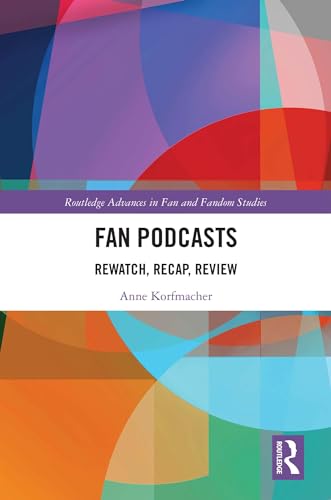 Fan Podcasts: Rewatch, Recap, Review (Routledge Advances in Fan and Fandom Studies)
