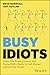 Busy Idiots: Learn the Brain Science and Productivity Hacks to Get Ahead without the Stress