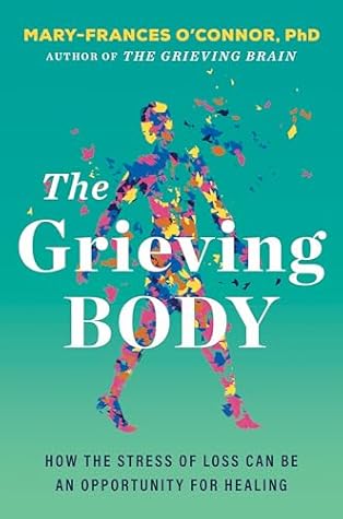 The Grieving Body: How the Stress of Loss Can Be an Opportunity for Healing – A Psychology and Neuroscience Guide to Trauma Recovery