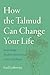 How the Talmud Can Change Your Life: Surprisingly Modern Advice from a Very Old Book
