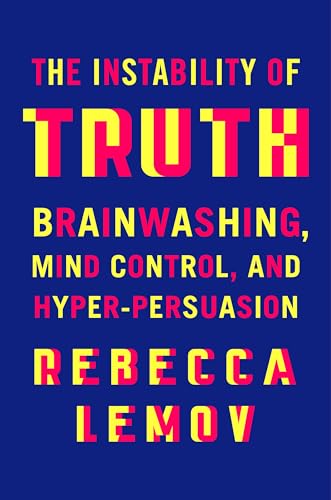 The Instability of Truth: Brainwashing, Mind Control, and Hyper-Persuasion (Hardcover)
