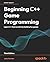Beginning C++ Game Programming: Learn C++ from scratch by building fun games