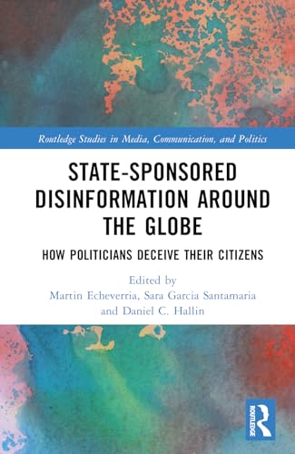 State-Sponsored Disinformation Around the Globe: How Politicians Deceive their Citizens (Routledge Studies in Media, Communication, and Politics)