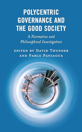 Polycentric Governance and the Good Society: A Normative and Philosophical Investigation (Polycentricity: Studies in Institutional Diversity and Voluntary Governance)