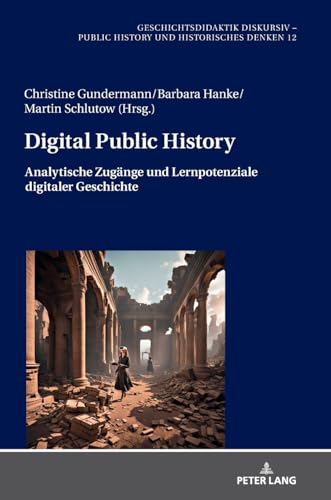 Digital Public History: Analytische Zugänge und Lernpotenziale digitaler Geschichte (Geschichtsdidaktik diskursiv – Public History und Historisches Denken) (German Edition)
