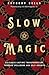 Slow Magic: Cultivate Lasting Transformation through Spellwork and Self-Growth
