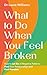 What to Do When You Feel Broken: How to Let Go of Negative Patterns, Heal Your Relationships and Find Freedom