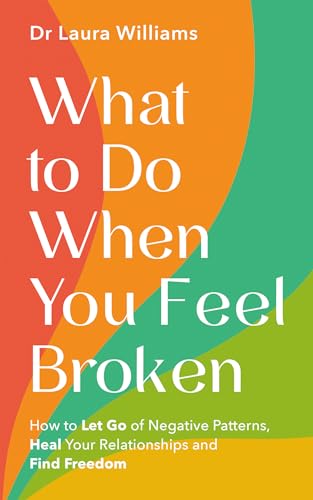 What to Do When You Feel Broken: How to Let Go of Negative Patterns, Heal Your Relationships and Find Freedom (Kindle Edition)