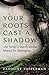 Your Roots Cast a Shadow: O...