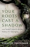 Your Roots Cast a Shadow: One Family's Search across History for Belonging Your Roots Cast a Shadow: One Family's Search across History for Belonging