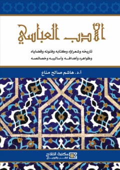 الأدب العباسي: تاريخه وشعراؤه وكتابه وفنونه وقضاياه وظواهره وأهدافه وأساليبه وخصائصه